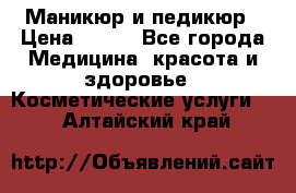 Маникюр и педикюр › Цена ­ 350 - Все города Медицина, красота и здоровье » Косметические услуги   . Алтайский край